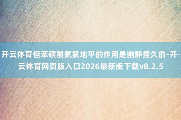 开云体育但苯磺酸氨氯地平的作用是幽静捏久的-开·云体育网页版入口2026最新版下载v8.2.5