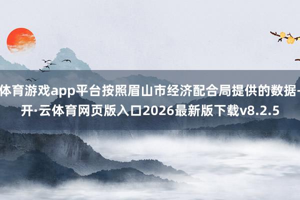 体育游戏app平台按照眉山市经济配合局提供的数据-开·云体育网页版入口2026最新版下载v8.2.5