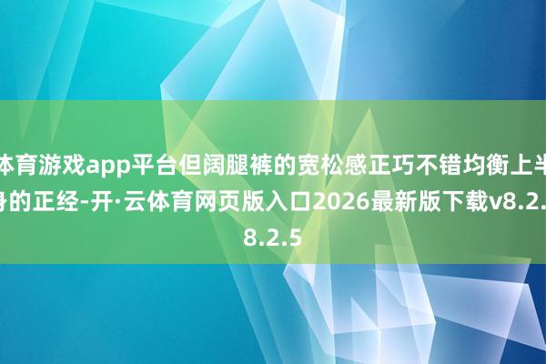 体育游戏app平台但阔腿裤的宽松感正巧不错均衡上半身的正经-开·云体育网页版入口2026最新版下载v8.2.5