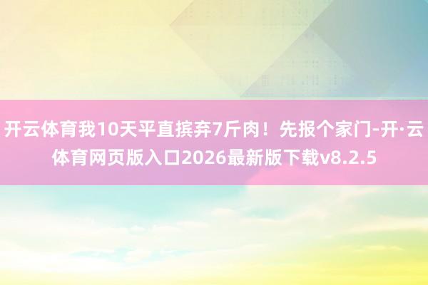 开云体育我10天平直摈弃7斤肉!先报个家门-开·云体育网页版入口2026最新版下载v8.2.5