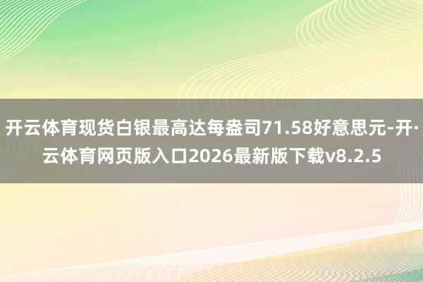 开云体育现货白银最高达每盎司71.58好意思元-开·云体育网页版入口2026最新版下载v8.2.5