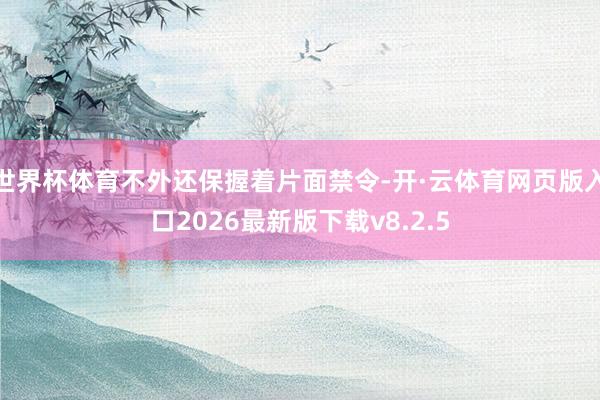 世界杯体育不外还保握着片面禁令-开·云体育网页版入口2026最新版下载v8.2.5