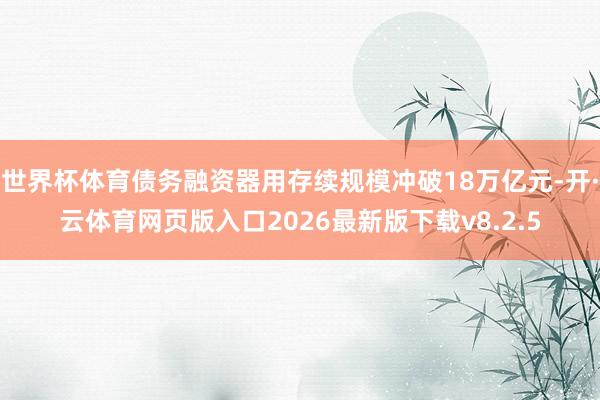 世界杯体育债务融资器用存续规模冲破18万亿元-开·云体育网页版入口2026最新版下载v8.2.5