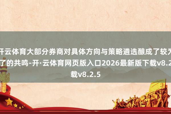 开云体育大部分券商对具体方向与策略遴选酿成了较为了了的共鸣-开·云体育网页版入口2026最新版下载v8.2.5