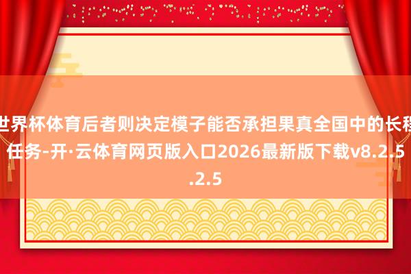 世界杯体育后者则决定模子能否承担果真全国中的长程任务-开·云体育网页版入口2026最新版下载v8.2.5