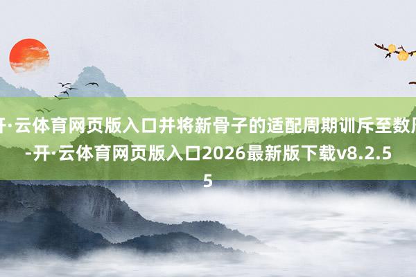 开·云体育网页版入口并将新骨子的适配周期训斥至数周-开·云体育网页版入口2026最新版下载v8.2.5