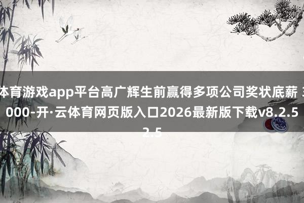 体育游戏app平台高广辉生前赢得多项公司奖状底薪 3000-开·云体育网页版入口2026最新版下载v8.2.5
