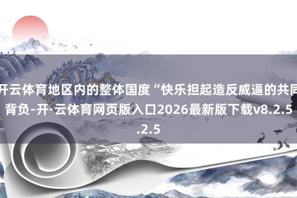 开云体育地区内的整体国度“快乐担起造反威逼的共同背负-开·云体育网页版入口2026最新版下载v8.2.5