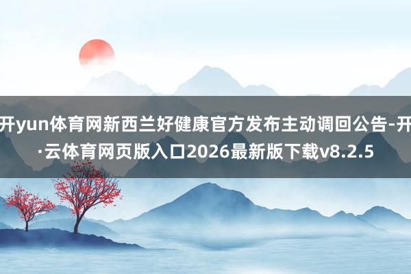 开yun体育网新西兰好健康官方发布主动调回公告-开·云体育网页版入口2026最新版下载v8.2.5