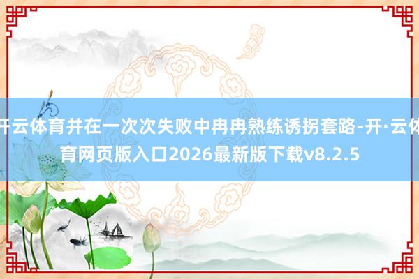 开云体育并在一次次失败中冉冉熟练诱拐套路-开·云体育网页版入口2026最新版下载v8.2.5