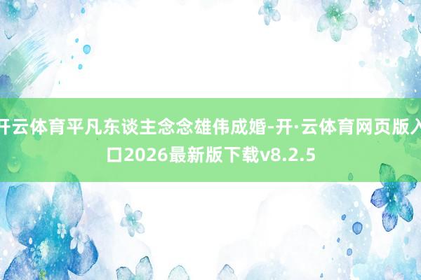 开云体育平凡东谈主念念雄伟成婚-开·云体育网页版入口2026最新版下载v8.2.5