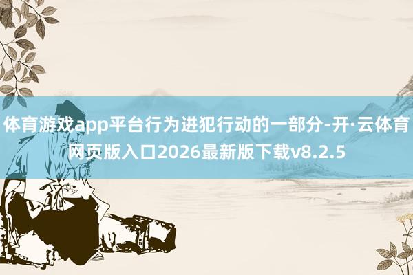 体育游戏app平台行为进犯行动的一部分-开·云体育网页版入口2026最新版下载v8.2.5