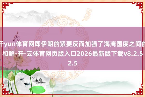 开yun体育网即伊朗的紧要反而加强了海湾国度之间的和解-开·云体育网页版入口2026最新版下载v8.2.5