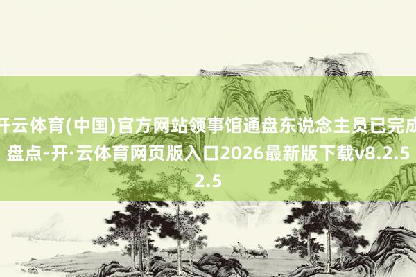 开云体育(中国)官方网站领事馆通盘东说念主员已完成盘点-开·云体育网页版入口2026最新版下载v8.2.5