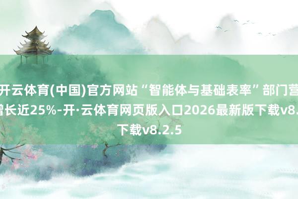 开云体育(中国)官方网站“智能体与基础表率”部门营收增长近25%-开·云体育网页版入口2026最新版下载v8.2.5